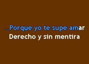 ..Porque yo te supe amar

Derecho y sin mentira