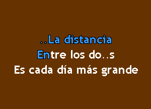 ..La distancia

Entre los do..s
Es cada dia mas grande