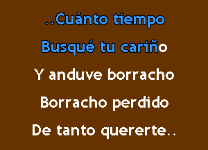 ..Cuanto tiempo

Busqu tu carifio
Y anduve borracho

Borracho perdido

De tanto quererte..