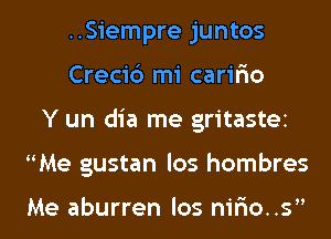 ..Siempre juntos
Creci6 mi carir'io
Y un dia me gritastei
Me gustan los hombres

Me aburren los nir'io..s