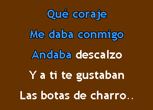 QueE coraje

Me daba conmigo

Andaba descalzo
Y a ti te gustaban

Las botas de charro..