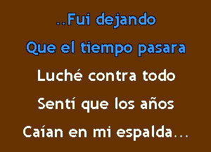 ..Fu1' dejando
Que el tiempo pasara
Luchc contra todo

Senti que los afxos

Caian en mi espalda...