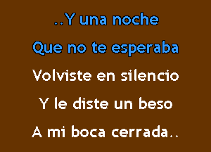 ..Y una noche

Que no te esperaba

Volviste en silencio
Y le diste un beso

A mi boca cerrada..