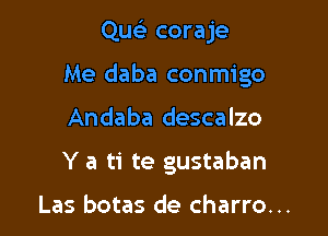 QueE coraje

Me daba conmigo

Andaba descalzo

Y a ti te gustaban

Las botas de charro...