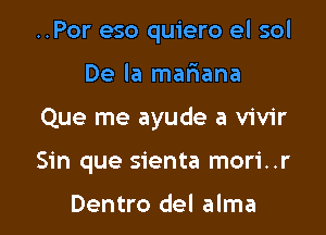 ..Por eso quiero el sol

De la mariana

Que me ayude a vivir

Sin que sienta mori..r

Dentro del alma