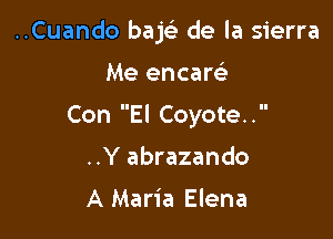 ..Cuando bajeL- de la sierra

Me encaw

Con El Coyote.

..Y abrazando

A Maria Elena