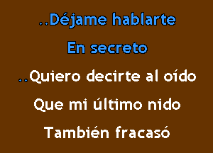 .DQame hablarte

En secreto
..Qu1'ero decirte al oido
Que mi Ultimo nido

Tambkn fracas6