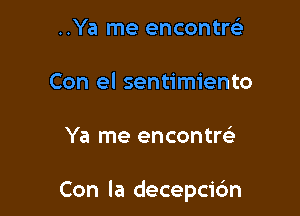 ..Ya me encontrc.s
Con el sentimiento

Ya me encontrtia

Con la decepcic'm