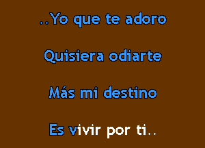 ..Yo que te adoro
Quisiera odiarte

Mas mi destino

Es vivir por ti..