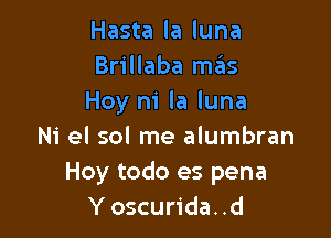 Hasta la luna
Brillaba szIs
Hoy ni la luna

Ni el sol me alumbran
Hoy todo es pena
Y oscurida..d