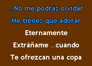 ..No me podras olvidar
Me tienes que adorar

Eternamente

Extrariame ..cuando

Te ofrezcan una copa l