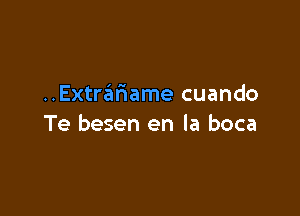 Extrzimame cuando

Te besen en la boca