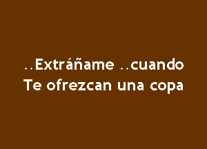 ..ExtraI3ame ..cuando

Te ofrezcan una copa