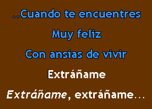 ..Cuando te encuentres
Muy feliz
Con ansias de vivir

Extre'ariame

E xtrdiiame, extrziniame. ..