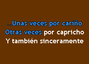 ..Unas veces por carir'io
Otras veces por capricho
Y tambie'zn sinceramente