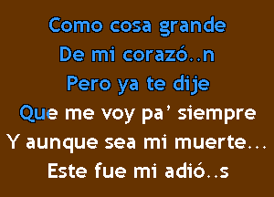 Como cosa grande
De mi corazc')..n
Pero ya te dije
Que me voy par siempre
Y aunque sea mi muerte...
Este fue mi adic')..s