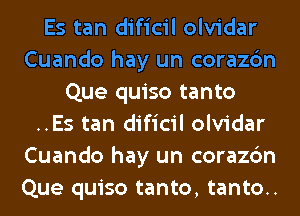 Es tan dificil olvidar
Cuando hay un corazc'm
Que quiso tanto
..Es tan dificil olvidar
Cuando hay un corazc'm
Que quiso tanto, tanto..