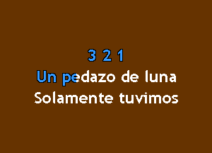 321

Un pedazo de luna
Solamente tuvimos