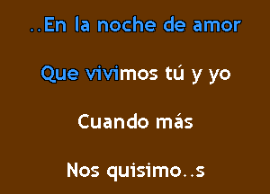 ..En la noche de amor

Que vivimos tL'I y yo

Cuando mas

Nos quisimo..s