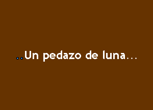 ..Un pedazo de luna...