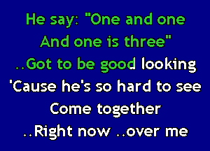 He sayi One and one
And one is three
..Got to be good looking
'Cause he's so hard to see
Come together
..Right now ..over me