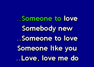 ..Someone to love
Somebody new

..Someone to love
Someone like you
..Love, love me do