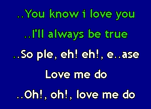 ..You knowi love you

..l'll always be true

..So ple, eh! eh!, e..ase

Love me do

..0h!, oh!, love me do