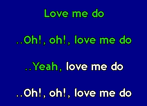 Love me do
..Oh!, oh!, love me do

..Yeah, love me do

..Oh!, oh!, love me do