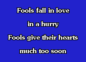 Fools fall in love

in a hurry

Fools give their hearts

much too soon