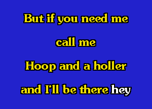 But if you need me

call me

Hoop and a holler

and I'll be there hey