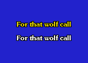 For that wolf call

For ihat wolf call