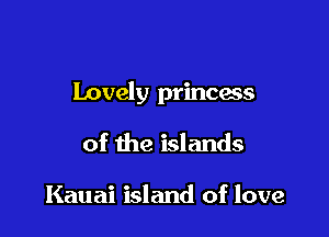 Lovely princess

of the islands

Kauai island of love