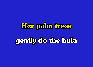 Her palm trees

gendy do the hula