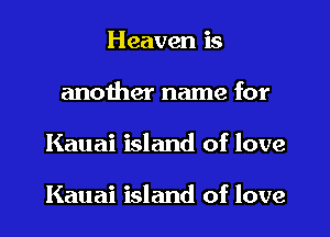 Heaven is
another name for

Kauai island of love

Kauai island of love