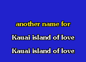 another name for

Kauai island of love

Kauai island of love