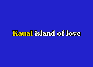 Kauai island of love