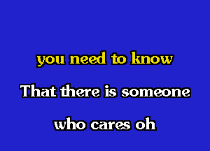 you need to know

That there is someone

who cares oh