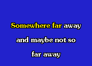 Somewhere far away

and maybe not so

far away