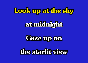 Look up at the sky

at midnight
Gaze up on

the starlit view