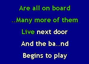 Are all on board
..Many more of them
Live next door
And the ba..nd

Begins to play