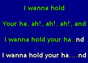 I wanna hold

Your ha, ah!, ah!, ah!, and

I wanna hold your ha..nd

I wanna hold your ha....nd