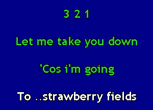 321

Let me take you down

'Cos i'm going

To ..strawberry fields