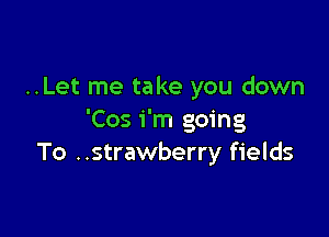 ..Let me take you down

'Cos i'm going
To ..strawberry fields