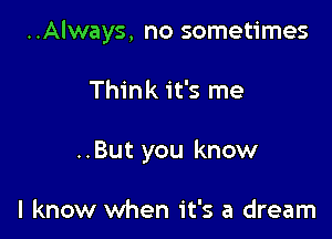 ..Always, no sometimes

Think it's me

..But you know

I know when it's a dream