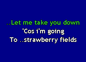 ..Let me take you down

'Cos i'm going
To ..strawberry fields