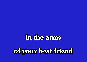 in the arms

of your best friend