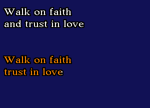 TWalk on faith
and trust in love

XValk on faith
trust in love
