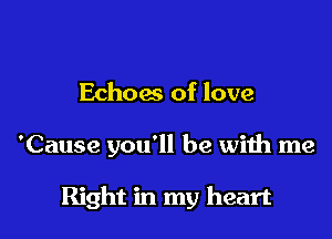 Echoas of love

'Cause you'll be with me

Right in my heart