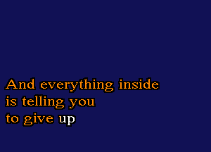 And everything inside
is telling you
to give up
