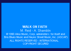 WALK 0N FAITH

M. Reid - A. Shamblin

(Q1990 Almo Music, Corp. administers for itself and
Brio Blues Music and Hayes Street Music, Inc. (ASCAP)

ALL RIGHTS RESERVED - INTERNATIONAL
COPYRIGHT SECURED